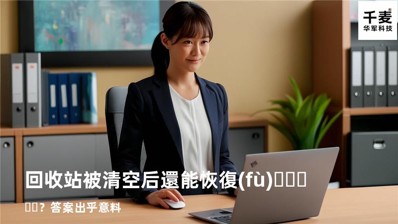 回收站被清空后還能恢復(fù)？答案出乎意料